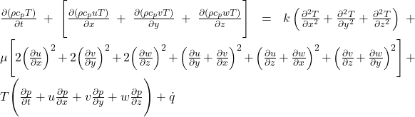 \frac{\partial (\rho c_p T)}{\partial t} + \Bigg[ \frac{\partial (\rho c_p u T)}{\partial x} + \frac{\partial (\rho c_p v T)}{\partial y} + \frac{\partial (\rho c_p w T)}{\partial z} \Bigg] = k\left( \frac{\partial^2 T}{\partial x^2} + \frac{\partial^2 T}{\partial y^2} + \frac{\partial^2 T}{\partial z^2} \right) + \mu\Bigg[ 2\Big(\frac{\partial u}{\partial x}\Big)^2 + 2\Big(\frac{\partial v}{\partial y}\Big)^2 + 2\Big(\frac{\partial w}{\partial z}\Big)^2 + \Big(\frac{\partial u}{\partial y}+\frac{\partial v}{\partial x}\Big)^2 + \Big(\frac{\partial u}{\partial z}+\frac{\partial w}{\partial x}\Big)^2 + \Big(\frac{\partial v}{\partial z}+\frac{\partial w}{\partial y}\Big)^2 \Bigg] + T\Bigg(\frac{\partial p}{\partial t} + u\frac{\partial p}{\partial x} + v\frac{\partial p}{\partial y} + w\frac{\partial p}{\partial z}\Bigg) + \dot{q}
