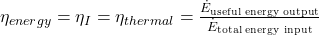 \eta_{energy} = \eta_I = \eta_{thermal} = \frac{\dot{E}_{\text{useful energy output}}}{\dot{E}_{\text{total energy input}}}