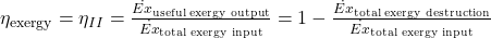 \eta_{\text{exergy}} = \eta_{II} = \frac{\dot{Ex}_{\text{useful exergy output}}}{\dot{Ex}_{\text{total exergy input}}} = 1 - \frac{\dot{Ex}_{\text{total exergy destruction}}}{\dot{Ex}_{\text{total exergy input}}}