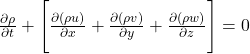 \frac{\partial \rho}{\partial t} + \Bigg[ \frac{\partial (\rho u)}{\partial x} + \frac{\partial (\rho v)}{\partial y} + \frac{\partial (\rho w)}{\partial z} \Bigg] = 0